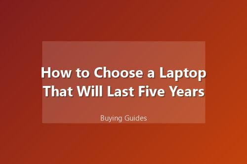 How to Choose a Laptop That Will Last Five Years